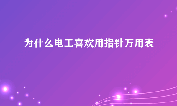 为什么电工喜欢用指针万用表