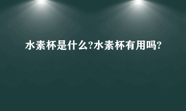 水素杯是什么?水素杯有用吗?