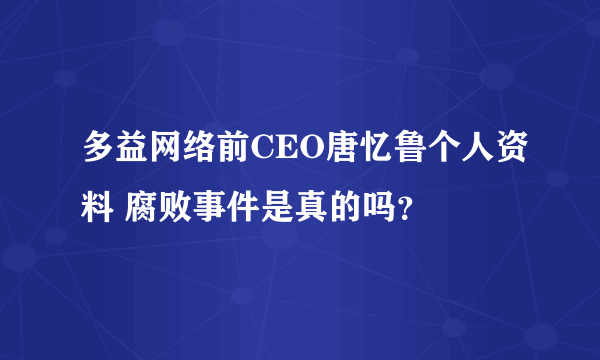 多益网络前CEO唐忆鲁个人资料 腐败事件是真的吗？