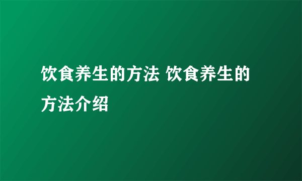 饮食养生的方法 饮食养生的方法介绍