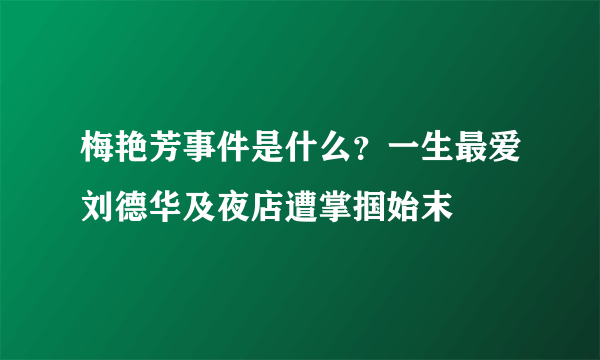 梅艳芳事件是什么？一生最爱刘德华及夜店遭掌掴始末