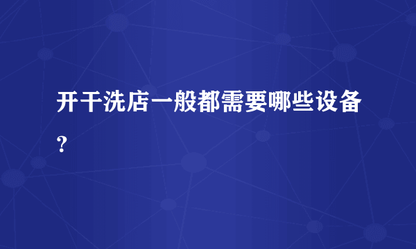 开干洗店一般都需要哪些设备？