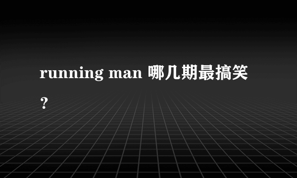 running man 哪几期最搞笑？