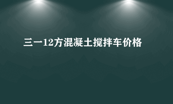 三一12方混凝土搅拌车价格