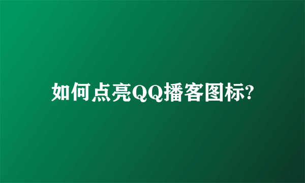 如何点亮QQ播客图标?