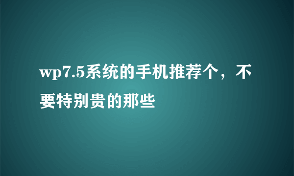 wp7.5系统的手机推荐个，不要特别贵的那些