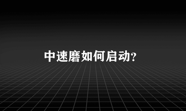 中速磨如何启动？