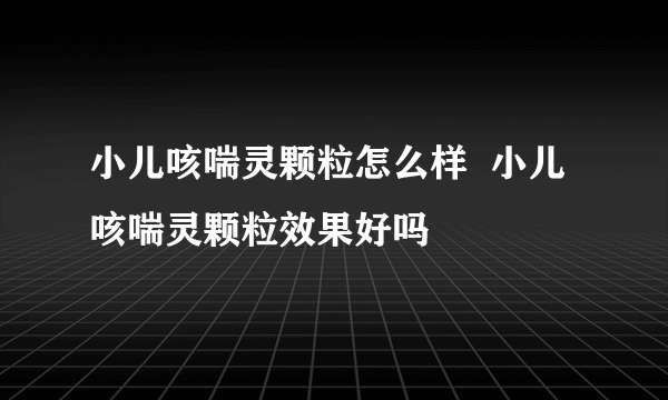 小儿咳喘灵颗粒怎么样  小儿咳喘灵颗粒效果好吗