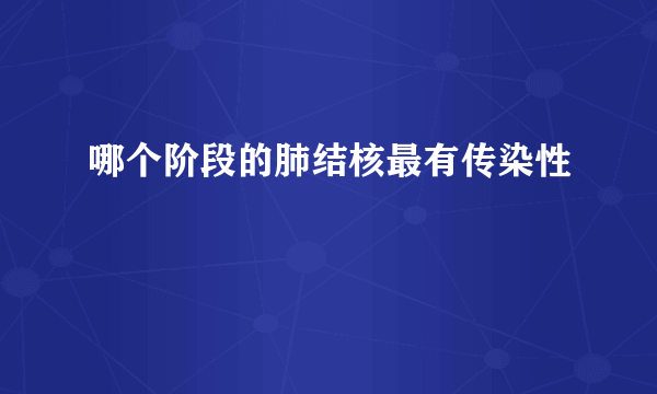 哪个阶段的肺结核最有传染性