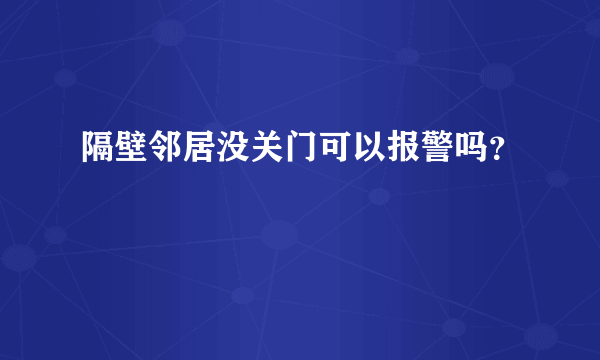 隔壁邻居没关门可以报警吗？