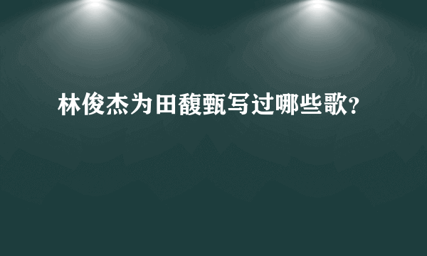 林俊杰为田馥甄写过哪些歌？