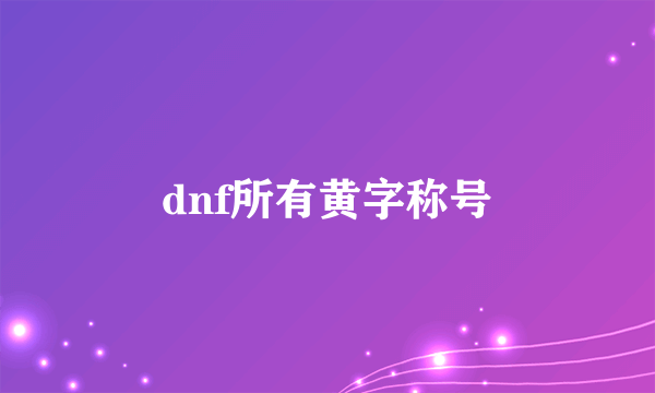 dnf所有黄字称号