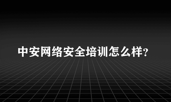 中安网络安全培训怎么样？