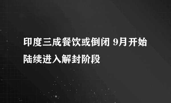 印度三成餐饮或倒闭 9月开始陆续进入解封阶段