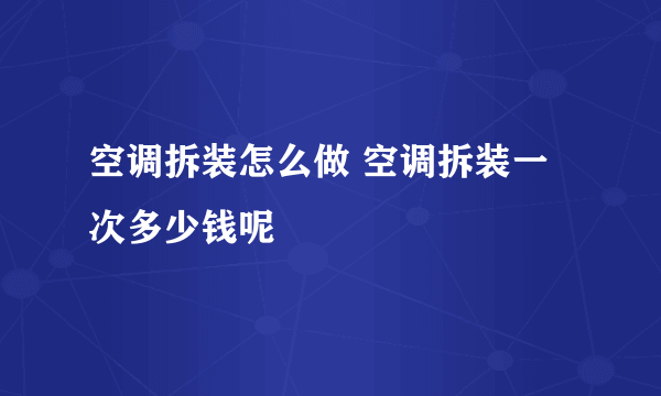 空调拆装怎么做 空调拆装一次多少钱呢