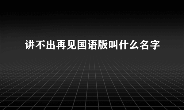 讲不出再见国语版叫什么名字