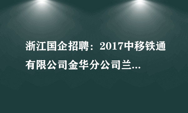 浙江国企招聘：2017中移铁通有限公司金华分公司兰溪经营部招聘公告