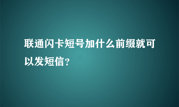 联通闪卡短号加什么前缀就可以发短信？