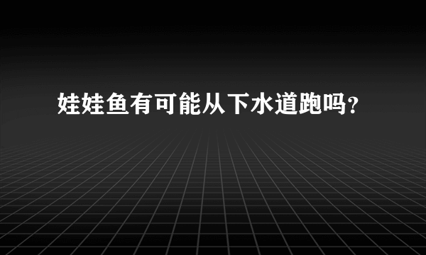 娃娃鱼有可能从下水道跑吗？