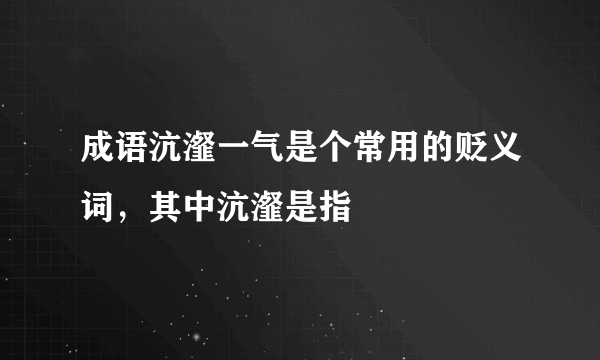 成语沆瀣一气是个常用的贬义词，其中沆瀣是指