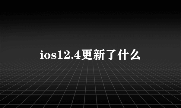 ios12.4更新了什么