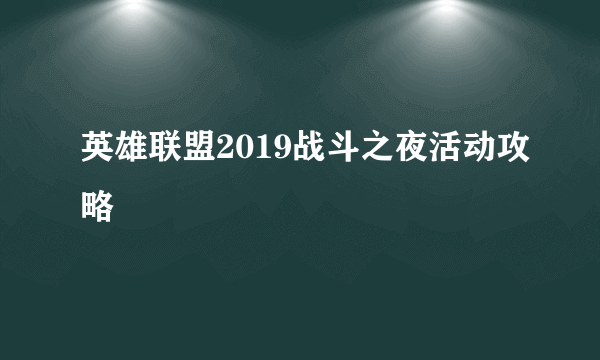 英雄联盟2019战斗之夜活动攻略