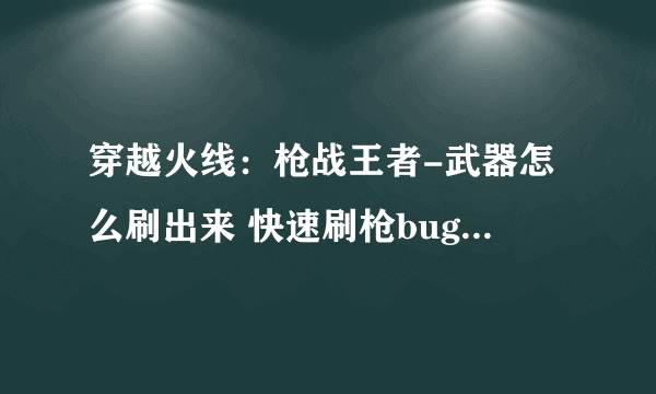 穿越火线：枪战王者-武器怎么刷出来 快速刷枪bug教程分享