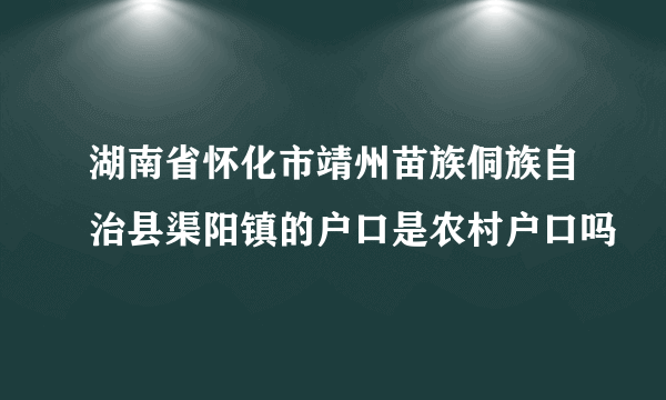 湖南省怀化市靖州苗族侗族自治县渠阳镇的户口是农村户口吗