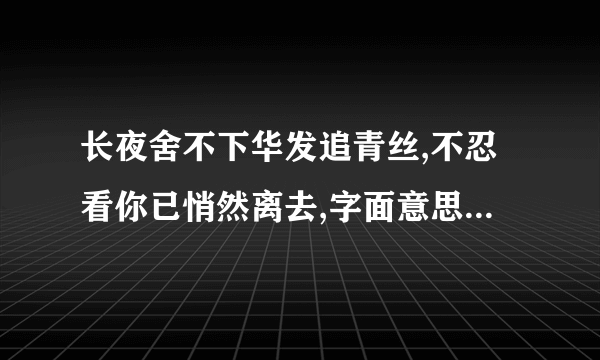 长夜舍不下华发追青丝,不忍看你已悄然离去,字面意思怎么理解？