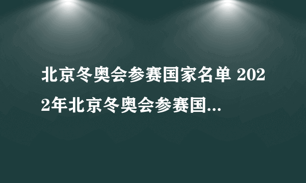 北京冬奥会参赛国家名单 2022年北京冬奥会参赛国家名单一览