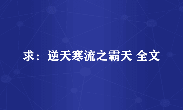 求：逆天寒流之霸天 全文