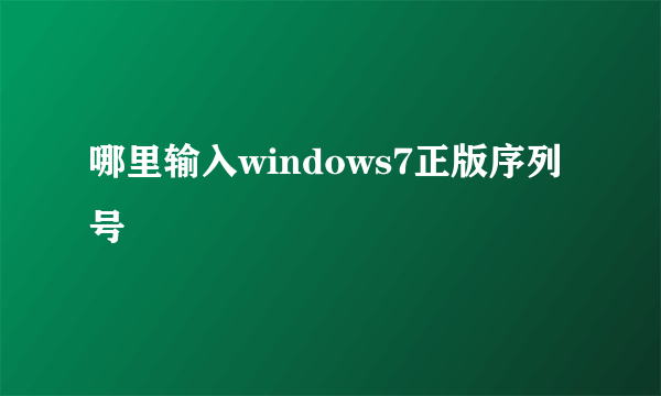 哪里输入windows7正版序列号