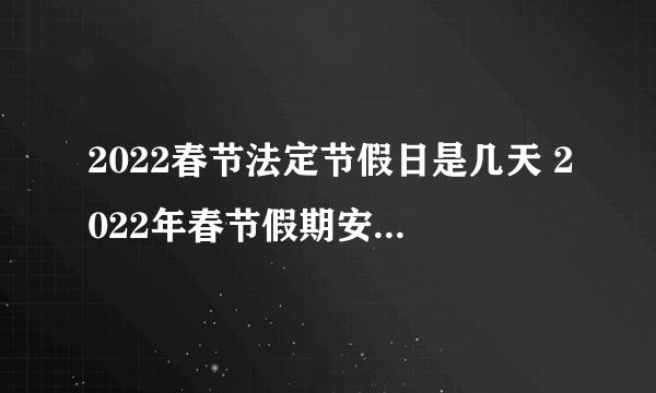 2022春节法定节假日是几天 2022年春节假期安排时间表