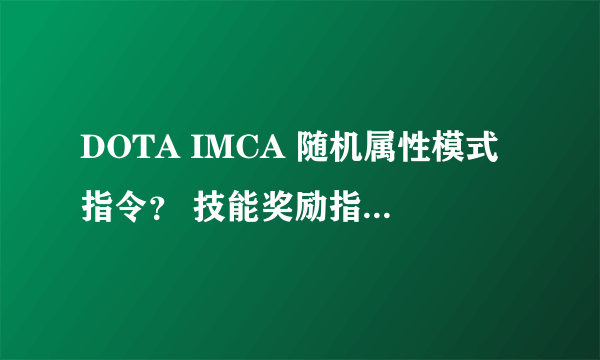 DOTA IMCA 随机属性模式指令？ 技能奖励指令？ 如果有一个指令，所有全开的最好