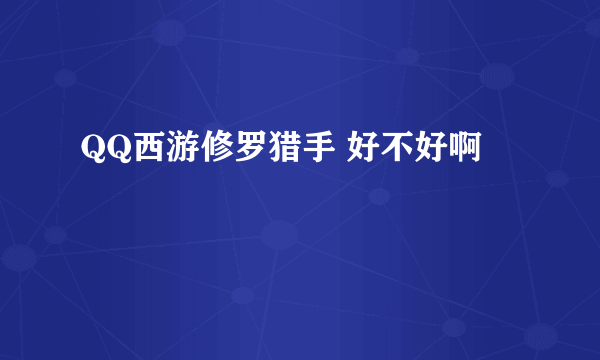 QQ西游修罗猎手 好不好啊