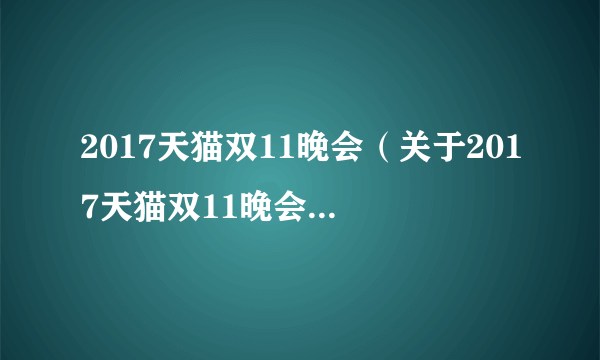 2017天猫双11晚会（关于2017天猫双11晚会的简介）