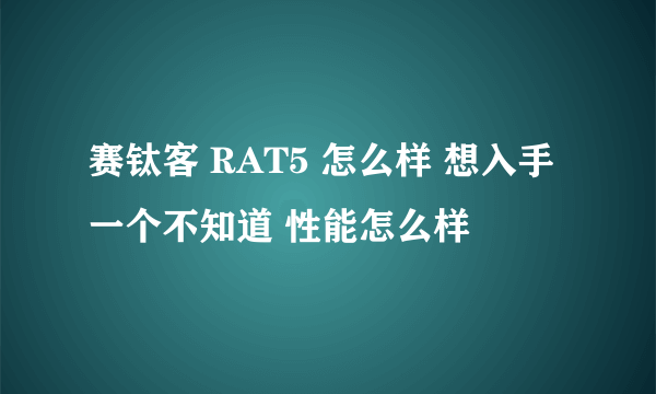 赛钛客 RAT5 怎么样 想入手一个不知道 性能怎么样