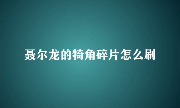 聂尔龙的犄角碎片怎么刷