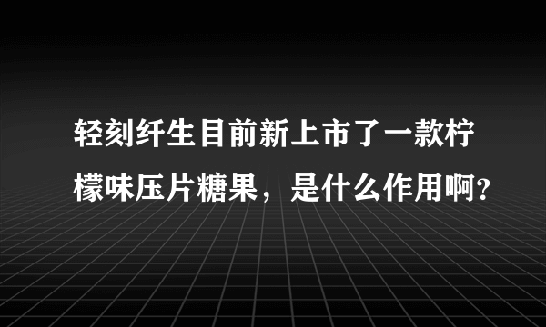 轻刻纤生目前新上市了一款柠檬味压片糖果，是什么作用啊？