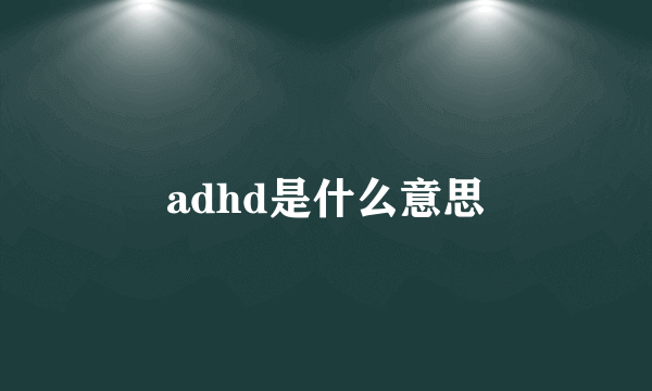 adhd是什么意思