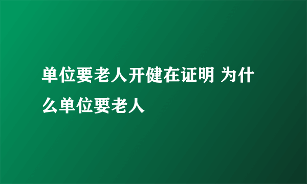 单位要老人开健在证明 为什么单位要老人