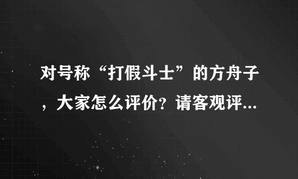 对号称“打假斗士”的方舟子，大家怎么评价？请客观评论，谢谢？