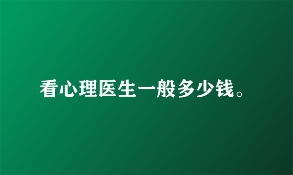 看心理医生一般多少钱。