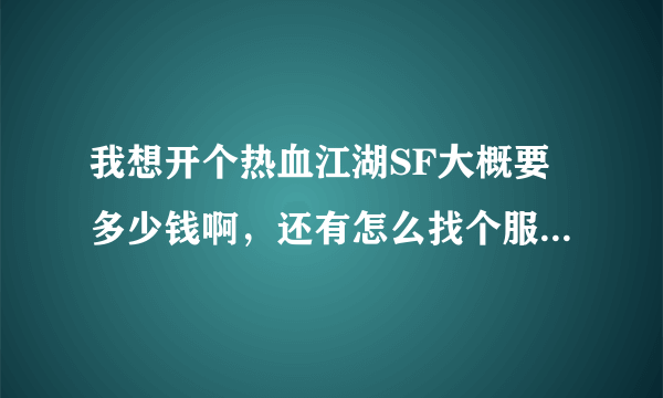 我想开个热血江湖SF大概要多少钱啊，还有怎么找个服务器啊？