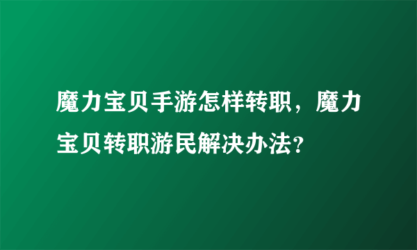 魔力宝贝手游怎样转职，魔力宝贝转职游民解决办法？