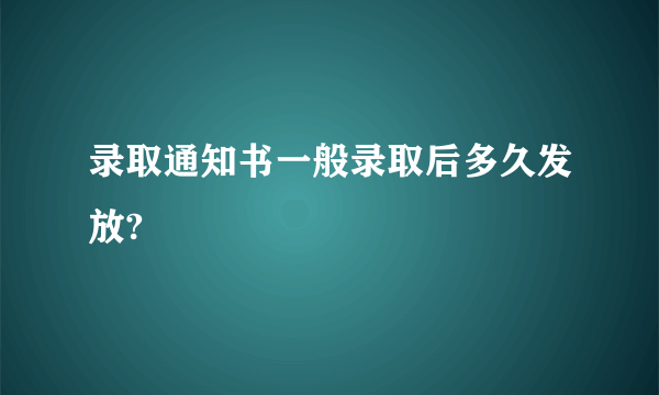 录取通知书一般录取后多久发放?