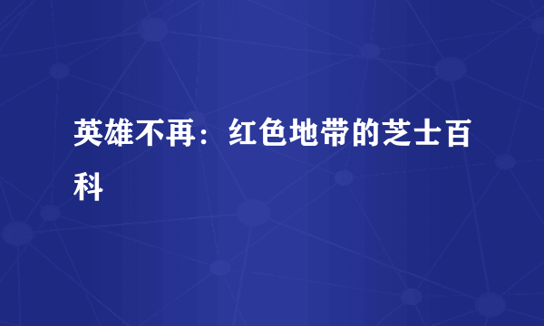 英雄不再：红色地带的芝士百科