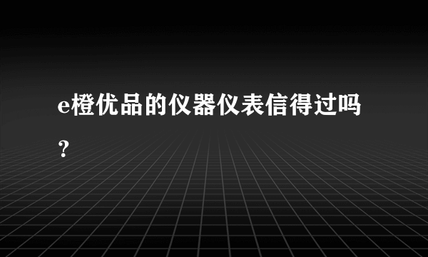 e橙优品的仪器仪表信得过吗？