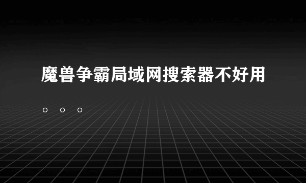 魔兽争霸局域网搜索器不好用。。。