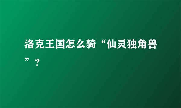 洛克王国怎么骑“仙灵独角兽”？